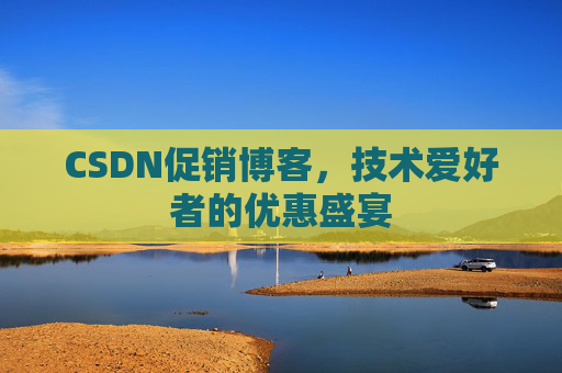 CSDN促销博客，技术爱好者的优惠盛宴